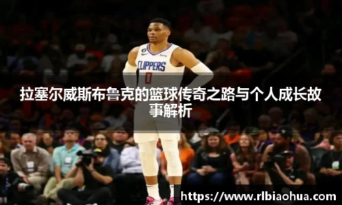 拉塞尔威斯布鲁克的篮球传奇之路与个人成长故事解析